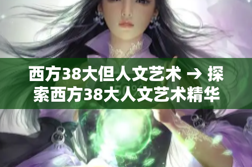 西方38大但人文艺术 → 探索西方38大人文艺术精华