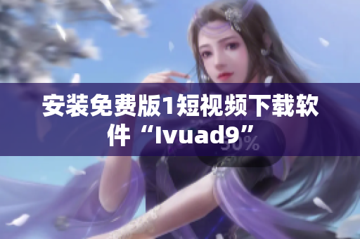 安装免费版1短视频下载软件“Ivuad9”