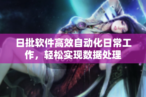 日批软件高效自动化日常工作，轻松实现数据处理