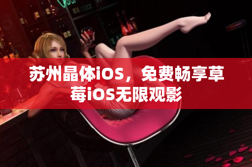 苏州晶体iOS，免费畅享草莓iOS无限观影