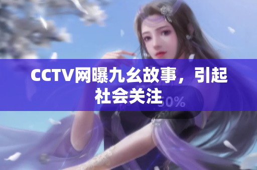 CCTV网曝九幺故事，引起社会关注