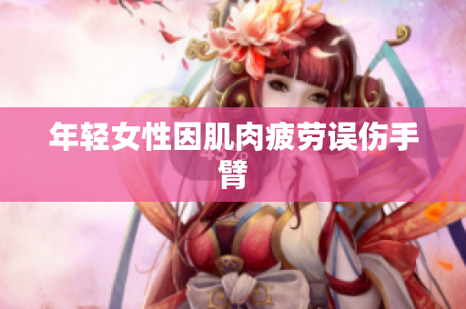 年轻女性因肌肉疲劳误伤手臂