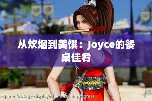 从炊烟到美馔：Joyce的餐桌佳肴