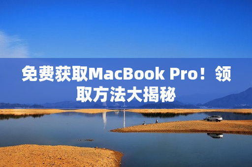 免费获取MacBook Pro！领取方法大揭秘