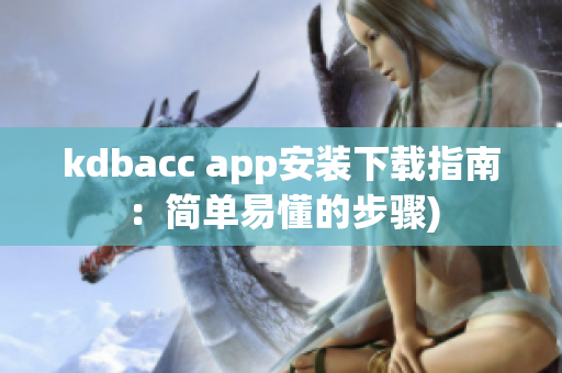 kdbacc app安装下载指南：简单易懂的步骤)