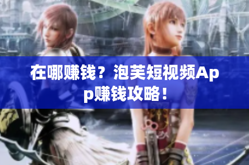 在哪赚钱？泡芙短视频App赚钱攻略！