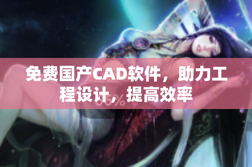 免费国产CAD软件，助力工程设计，提高效率