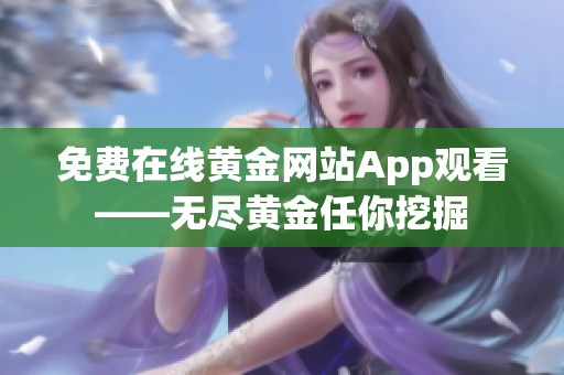免费在线黄金网站App观看——无尽黄金任你挖掘