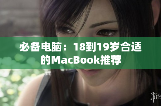 必备电脑：18到19岁合适的MacBook推荐