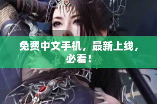 免费中文手机，最新上线，必看！