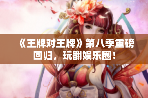 《王牌对王牌》第八季重磅回归，玩翻娱乐圈！