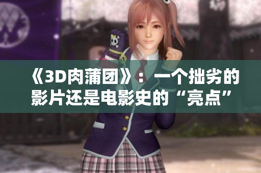 《3D肉蒲团》：一个拙劣的影片还是电影史的“亮点”？