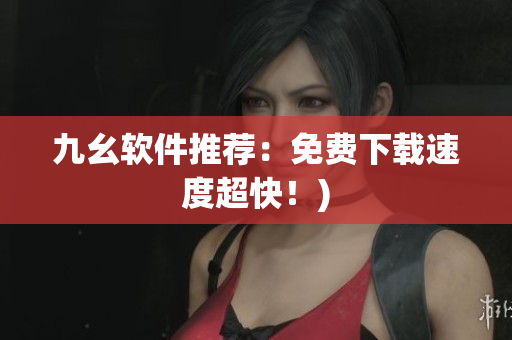 九幺软件推荐：免费下载速度超快！)