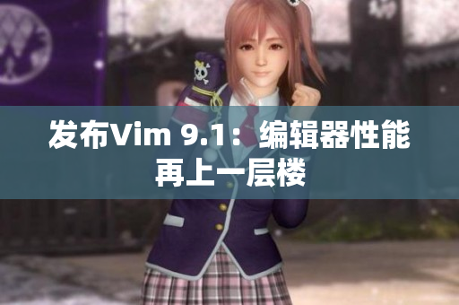 发布Vim 9.1：编辑器性能再上一层楼