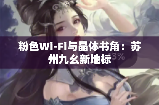 粉色Wi-Fi与晶体书角：苏州九幺新地标