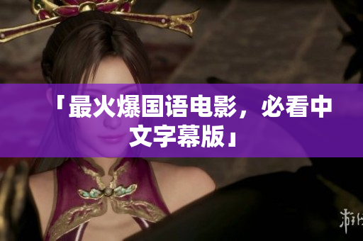 「最火爆国语电影，必看中文字幕版」