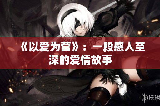 《以爱为营》：一段感人至深的爱情故事