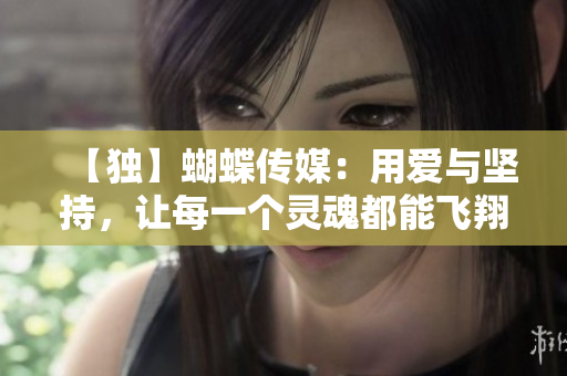 【独】蝴蝶传媒：用爱与坚持，让每一个灵魂都能飞翔