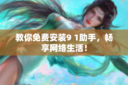 教你免费安装9 1助手，畅享网络生活！
