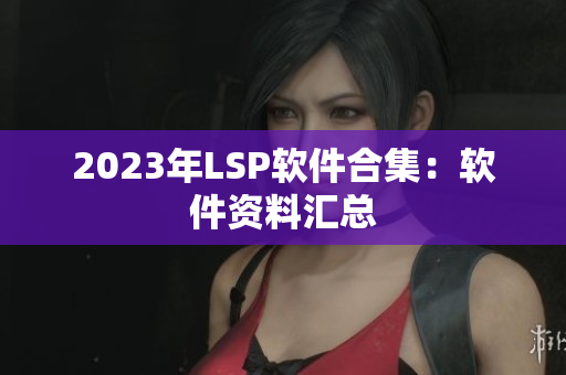 2023年LSP软件合集：软件资料汇总