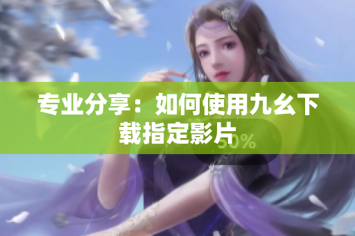 专业分享：如何使用九幺下载指定影片