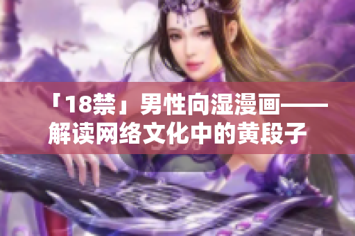 「18禁」男性向湿漫画——解读网络文化中的黄段子