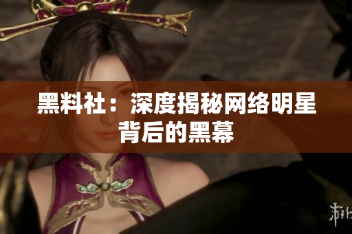 黑料社：深度揭秘网络明星背后的黑幕