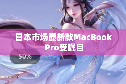 日本市场最新款MacBook Pro受瞩目
