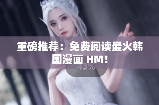 重磅推荐：免费阅读最火韩国漫画 HM！