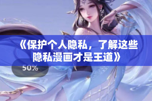 《保护个人隐私，了解这些隐私漫画才是王道》