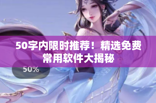 50字内限时推荐！精选免费常用软件大揭秘