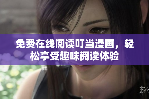 免费在线阅读叮当漫画，轻松享受趣味阅读体验