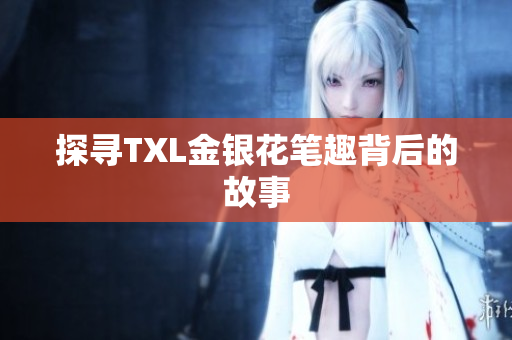 探寻TXL金银花笔趣背后的故事