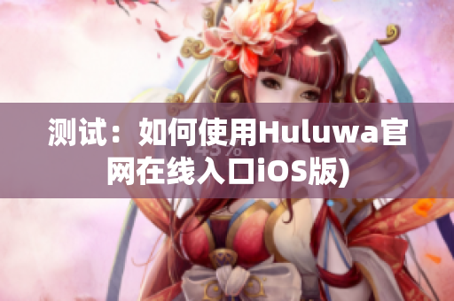 测试：如何使用Huluwa官网在线入口iOS版)