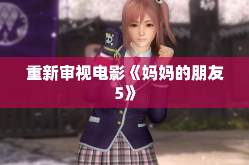 重新审视电影《妈妈的朋友5》