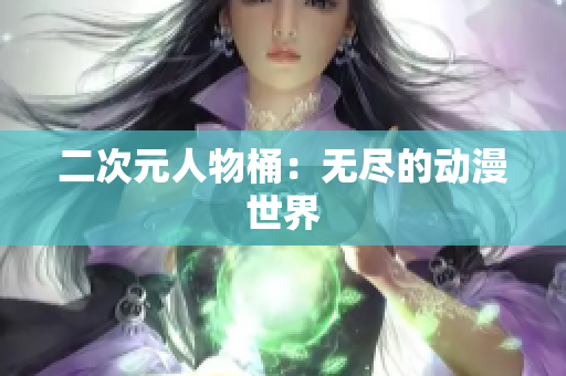 二次元人物桶：无尽的动漫世界
