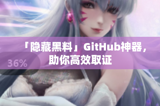 「隐藏黑料」GitHub神器，助你高效取证