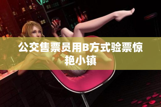公交售票员用B方式验票惊艳小镇