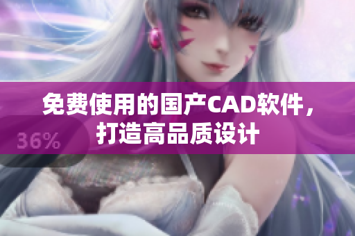 免费使用的国产CAD软件，打造高品质设计