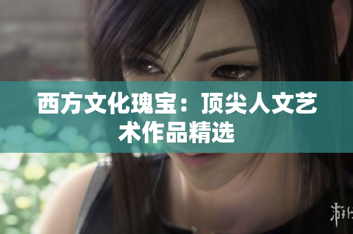 西方文化瑰宝：顶尖人文艺术作品精选