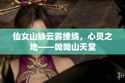 仙女山脉云雾缭绕，心灵之地——呦呦山天堂