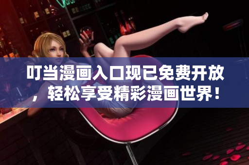 叮当漫画入口现已免费开放，轻松享受精彩漫画世界！
