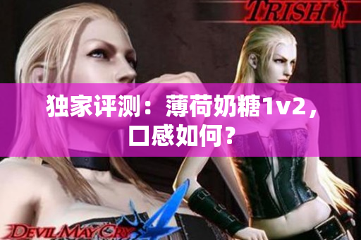 独家评测：薄荷奶糖1v2，口感如何？