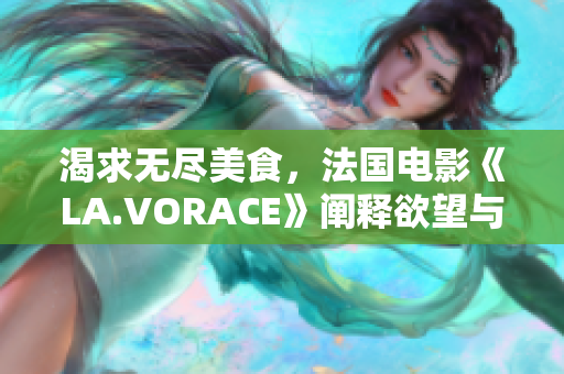 渴求无尽美食，法国电影《LA.VORACE》阐释欲望与狂热