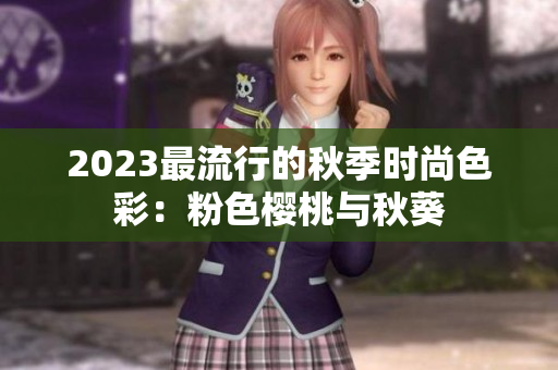 2023最流行的秋季时尚色彩：粉色樱桃与秋葵