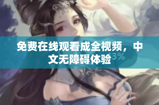 免费在线观看成全视频，中文无障碍体验
