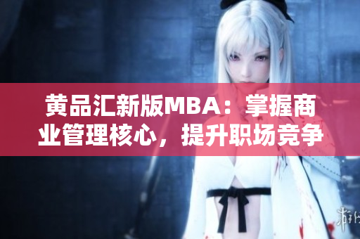 黄品汇新版MBA：掌握商业管理核心，提升职场竞争力