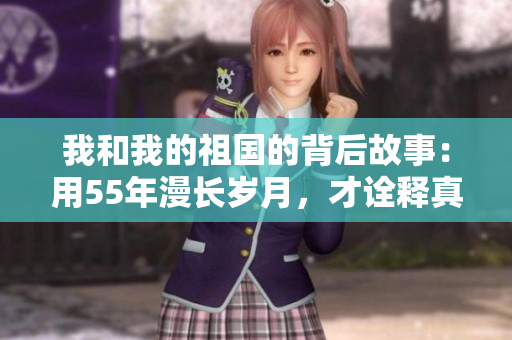 我和我的祖国的背后故事：用55年漫长岁月，才诠释真正的本色