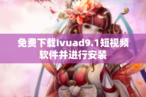 免费下载Ivuad9.1短视频软件并进行安装