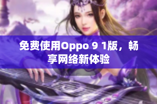 免费使用Oppo 9 1版，畅享网络新体验
